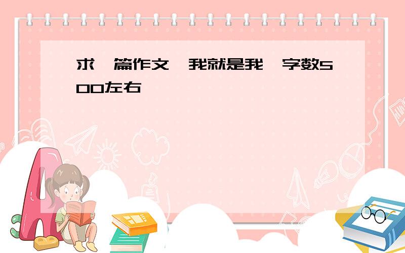 求一篇作文《我就是我》字数500左右