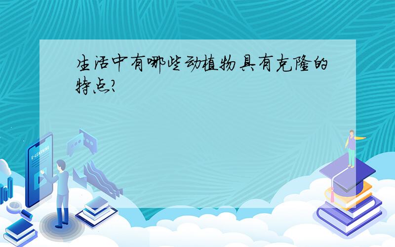 生活中有哪些动植物具有克隆的特点?