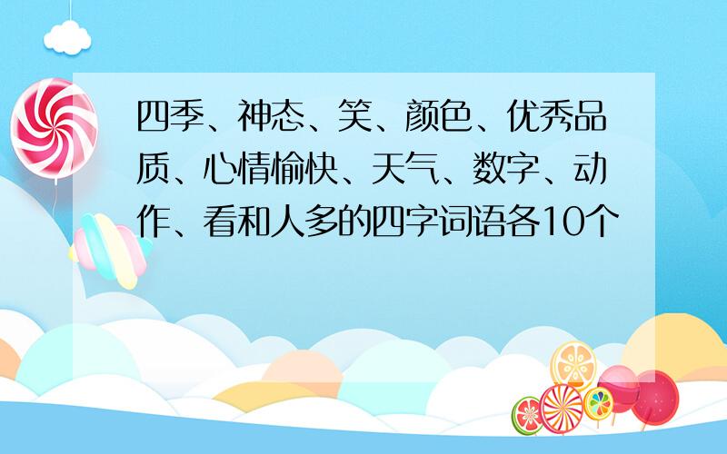 四季、神态、笑、颜色、优秀品质、心情愉快、天气、数字、动作、看和人多的四字词语各10个