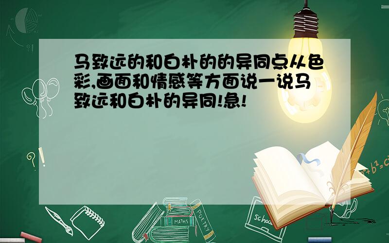 马致远的和白朴的的异同点从色彩,画面和情感等方面说一说马致远和白朴的异同!急!