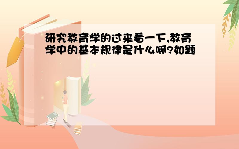 研究教育学的过来看一下,教育学中的基本规律是什么啊?如题