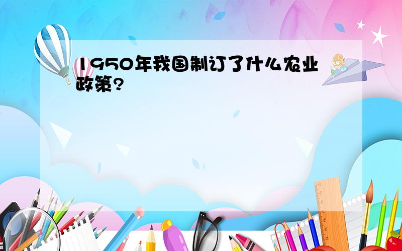 1950年我国制订了什么农业政策?