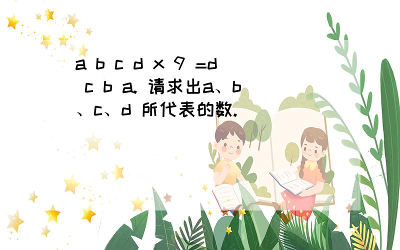 a b c d x 9 =d c b a. 请求出a、b、c、d 所代表的数.