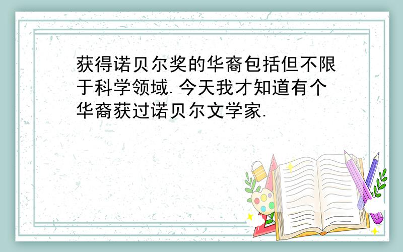 获得诺贝尔奖的华裔包括但不限于科学领域.今天我才知道有个华裔获过诺贝尔文学家.