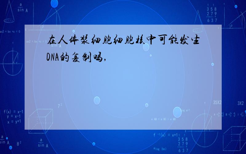 在人体浆细胞细胞核中可能发生DNA的复制吗,