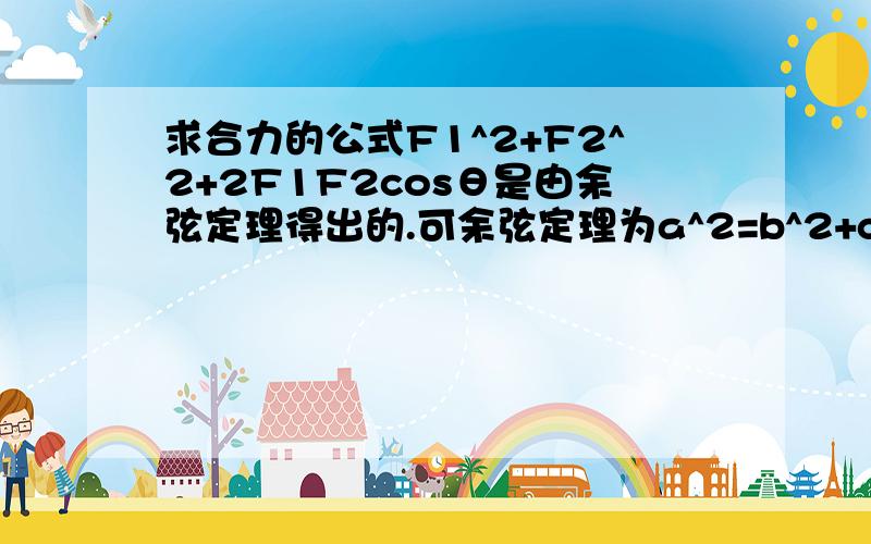 求合力的公式F1^2+F2^2+2F1F2cosθ是由余弦定理得出的.可余弦定理为a^2=b^2+c^2-2bc×cosA那么,求合力的公式不就应该为F1^2+F2^2-2F1F2cosθ.