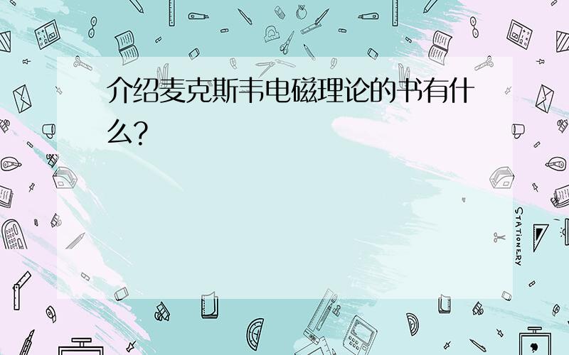 介绍麦克斯韦电磁理论的书有什么?