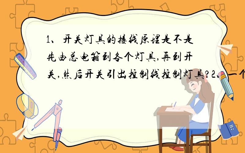 1、开关灯具的接线原理是不是先由总电箱到各个灯具,再到开关,然后开关引出控制线控制灯具?2、一个回路多个插座,有多少根线?是不是多一个插座,就得多一条线?插座与插座之间如何连接?