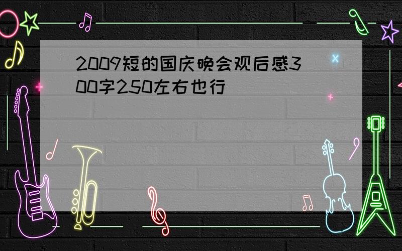 2009短的国庆晚会观后感300字250左右也行