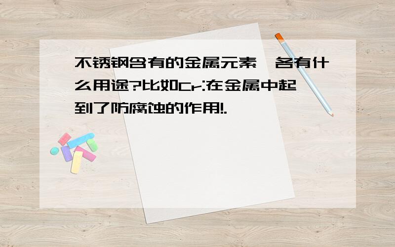 不锈钢含有的金属元素,各有什么用途?比如Cr:在金属中起到了防腐蚀的作用!.