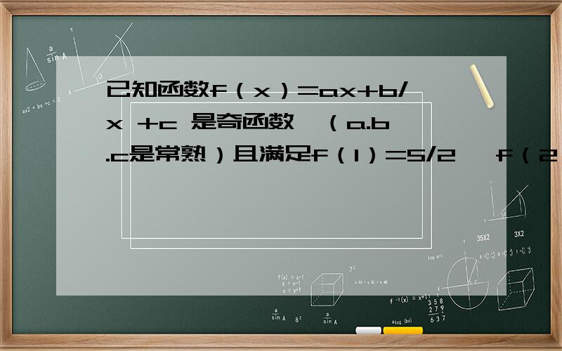 已知函数f（x）=ax+b/x +c 是奇函数,（a.b.c是常熟）且满足f（1）=5/2 ,f（2）=17/4求a.b.c的值判断函数f（x）在区间（0,1/2）上的单调性并证明.