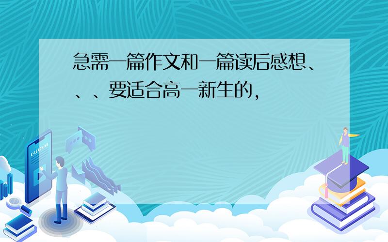 急需一篇作文和一篇读后感想、、、要适合高一新生的,