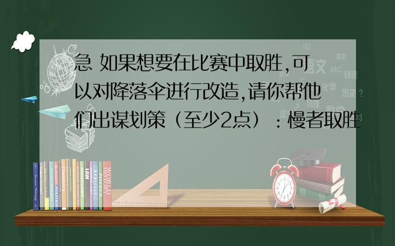 急 如果想要在比赛中取胜,可以对降落伞进行改造,请你帮他们出谋划策（至少2点）：慢者取胜