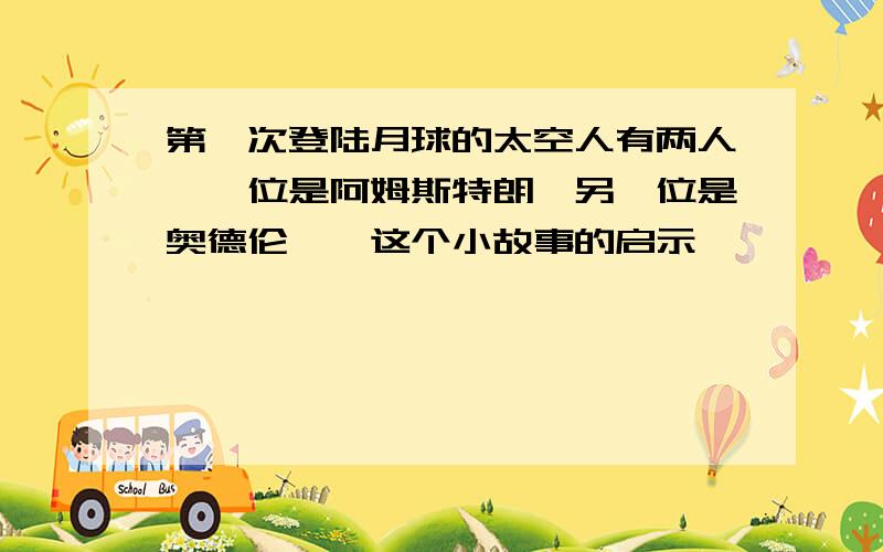 第一次登陆月球的太空人有两人,一位是阿姆斯特朗,另一位是奥德伦……这个小故事的启示