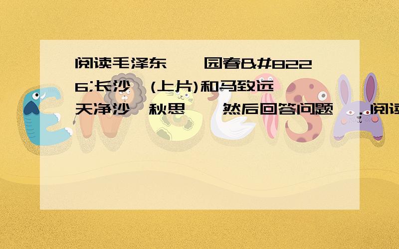 阅读毛泽东《沁园春•长沙》(上片)和马致远《天净沙•秋思》,然后回答问题,．阅读毛泽东《沁园春•长沙》(上片)和马致远《天净沙•秋思》,然后回答问题.沁园春•长沙毛