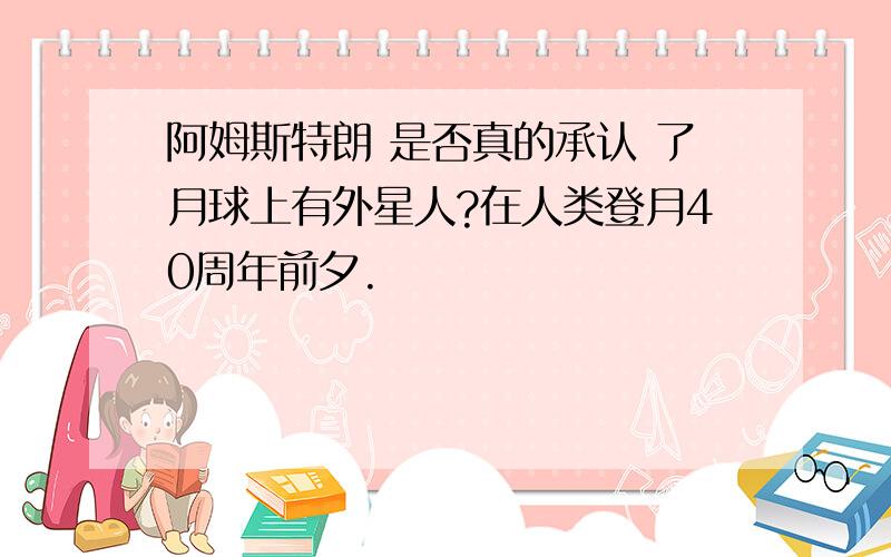 阿姆斯特朗 是否真的承认 了月球上有外星人?在人类登月40周年前夕.