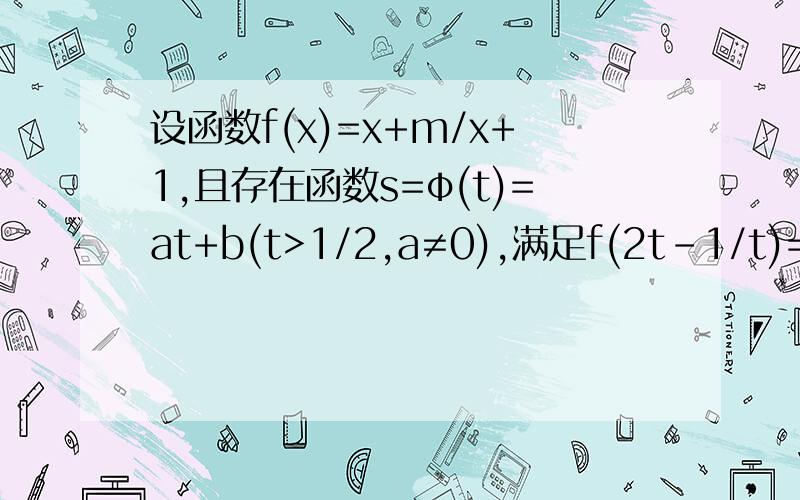 设函数f(x)=x+m/x+1,且存在函数s=φ(t)=at+b(t>1/2,a≠0),满足f(2t-1/t)=2s+1/s 1 求m的值 2 证明：存在函