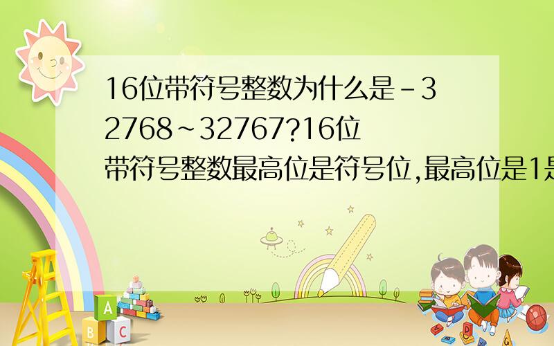 16位带符号整数为什么是-32768~32767?16位带符号整数最高位是符号位,最高位是1是负,是0是正,剩下15位怎么就转换成了32768,32767?