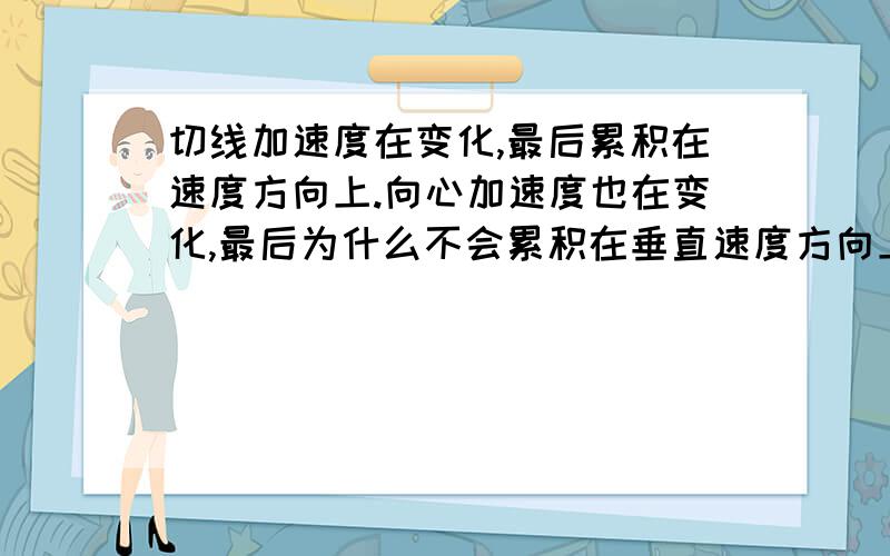 切线加速度在变化,最后累积在速度方向上.向心加速度也在变化,最后为什么不会累积在垂直速度方向上?