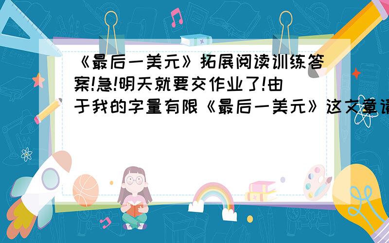 《最后一美元》拓展阅读训练答案!急!明天就要交作业了!由于我的字量有限《最后一美元》这文章请你们自己去找.一、“我向他解释了我的困境”中“困境”具体指1（    ）；2（   ）；3（