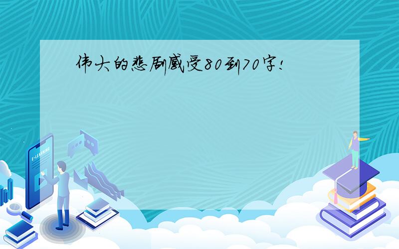 伟大的悲剧感受80到70字!