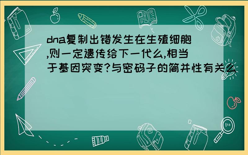 dna复制出错发生在生殖细胞,则一定遗传给下一代么,相当于基因突变?与密码子的简并性有关么