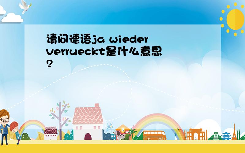 请问德语ja wieder verrueckt是什么意思?