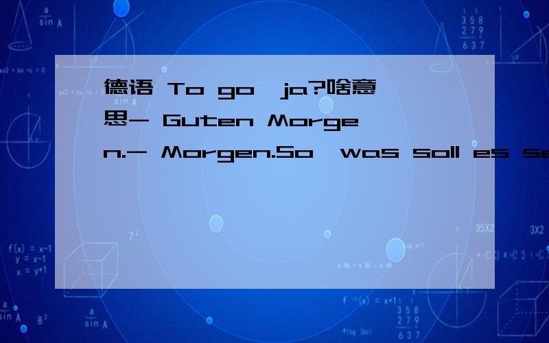 德语 To go,ja?啥意思- Guten Morgen.- Morgen.So,was soll es sein?Kaffee zum Mitnehmen,bitte.- To go,ja?- Mhm.- Was für einer?- Ganz normalen Kaffee.Wollen Sie vielleicht was Neues ausprobieren? --------To go,ja?啥意思Was für einer?为什么