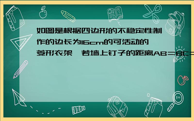 如图是根据四边形的不稳定性制作的边长为16cm的可活动的菱形衣架,若墙上钉子的距离AB＝BC＝16 根号3cm,则角1是多少度?说说你的理由