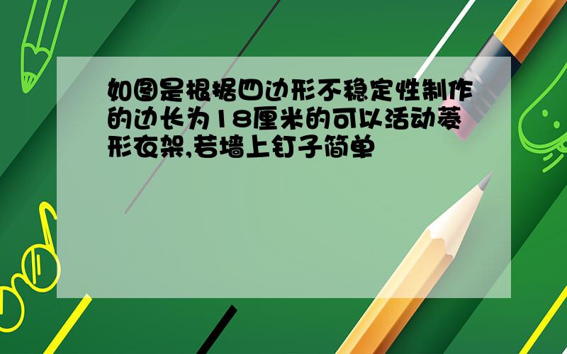 如图是根据四边形不稳定性制作的边长为18厘米的可以活动菱形衣架,若墙上钉子简单