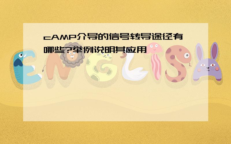 cAMP介导的信号转导途径有哪些?举例说明其应用