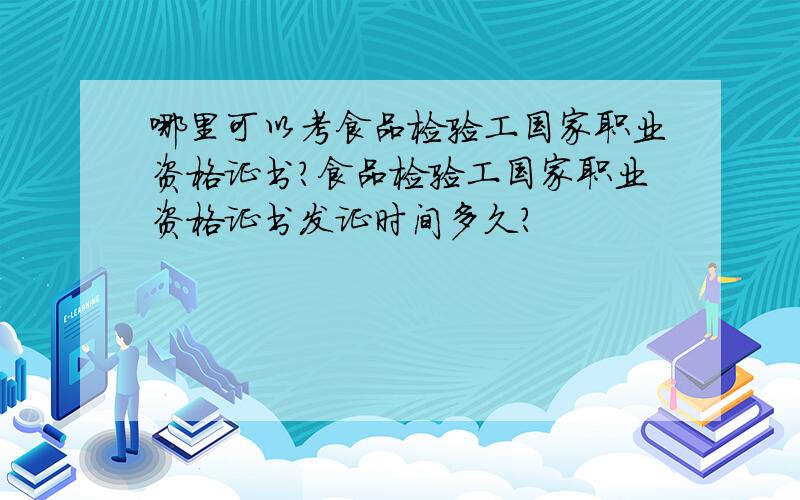 哪里可以考食品检验工国家职业资格证书?食品检验工国家职业资格证书发证时间多久?