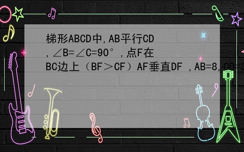 梯形ABCD中,AB平行CD,∠B=∠C=90°,点F在BC边上（BF＞CF）AF垂直DF ,AB=8,CD=3,BC=10 .求：CF的长 （没图的）