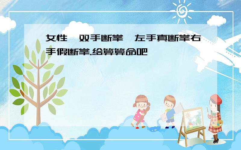 女性,双手断掌,左手真断掌右手假断掌.给算算命吧