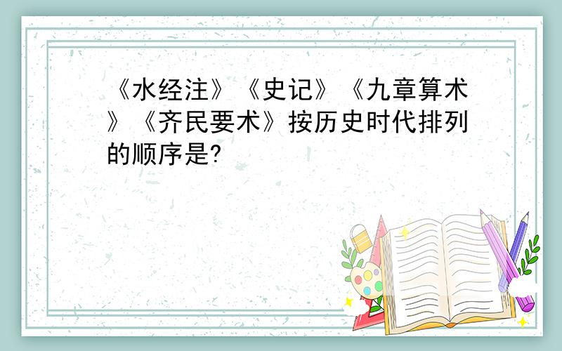 《水经注》《史记》《九章算术》《齐民要术》按历史时代排列的顺序是?