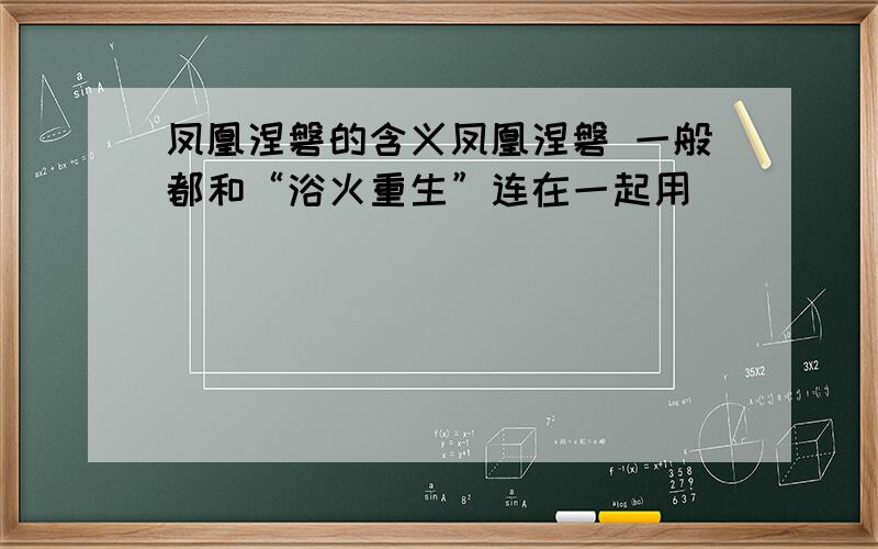 凤凰涅磐的含义凤凰涅磐 一般都和“浴火重生”连在一起用