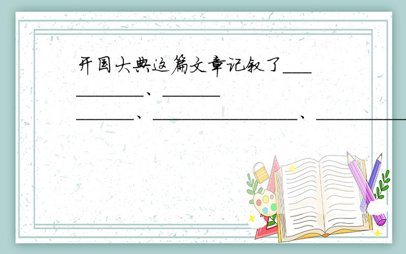 开国大典这篇文章记叙了__________、____________、_______________、_______________、好的追分.不要网上的,网上的都不对、