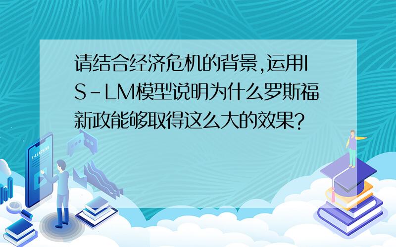 请结合经济危机的背景,运用IS-LM模型说明为什么罗斯福新政能够取得这么大的效果?