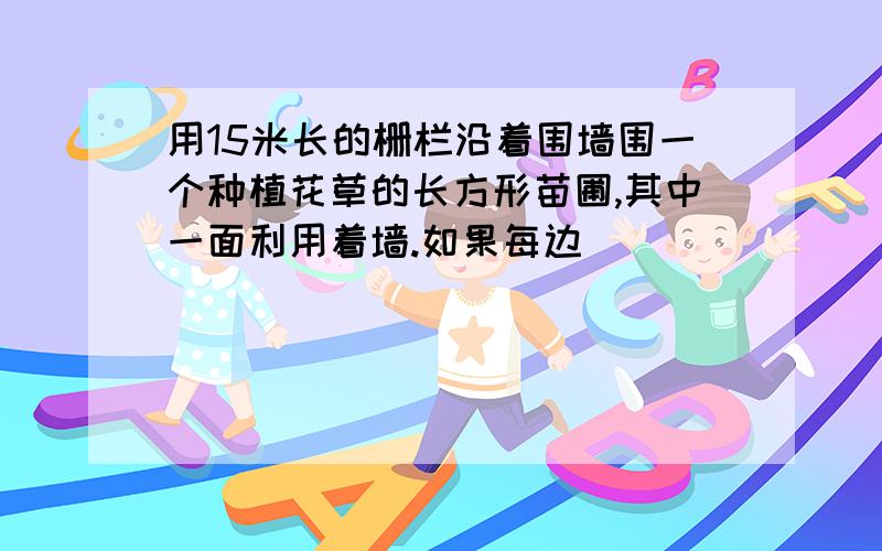 用15米长的栅栏沿着围墙围一个种植花草的长方形苗圃,其中一面利用着墙.如果每边