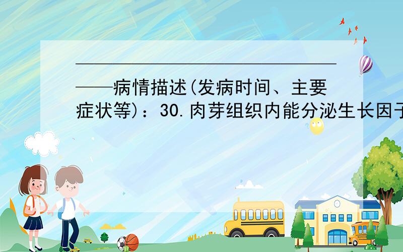 ————————————————病情描述(发病时间、主要症状等)：30.肉芽组织内能分泌生长因子的细胞是 A.纤维细胞B.吞噬细胞C.淋巴细胞D.中性粒细胞E.浆细胞31.关于伤寒的描述下列哪