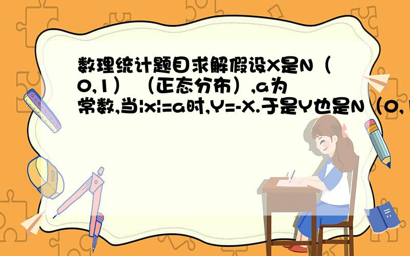 数理统计题目求解假设X是N（0,1） （正态分布）,a为常数,当|x|=a时,Y=-X.于是Y也是N（0,1）.他们的协方差怎么求?（怎么求联合密度?）