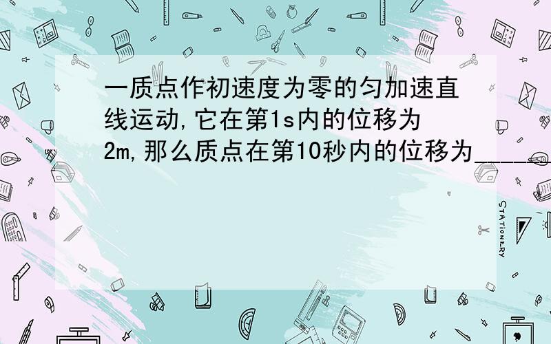 一质点作初速度为零的匀加速直线运动,它在第1s内的位移为2m,那么质点在第10秒内的位移为________m,质点通过第三个5m所用的时间为______s.