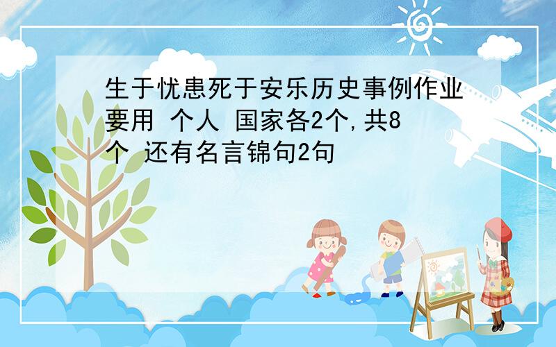 生于忧患死于安乐历史事例作业要用 个人 国家各2个,共8个 还有名言锦句2句