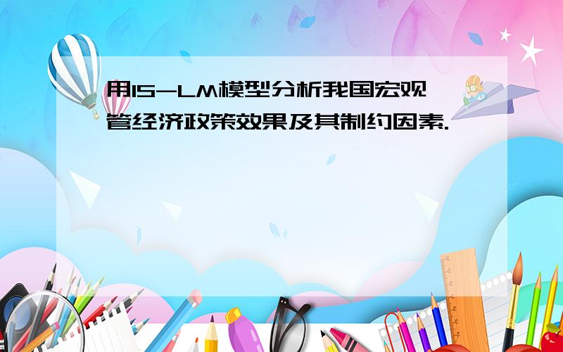 用IS-LM模型分析我国宏观管经济政策效果及其制约因素.