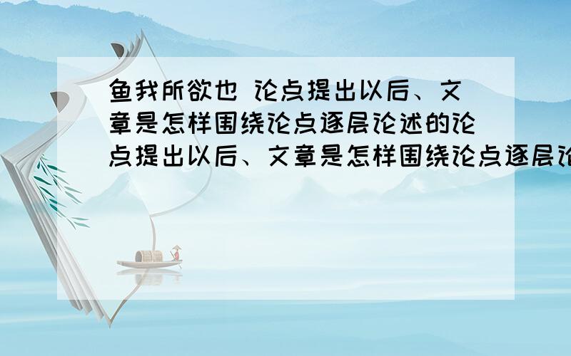 鱼我所欲也 论点提出以后、文章是怎样围绕论点逐层论述的论点提出以后、文章是怎样围绕论点逐层论述的文中、‘所欲’指什么?‘所恶’指什么第三段运用什么句式、有 什么好处结合现