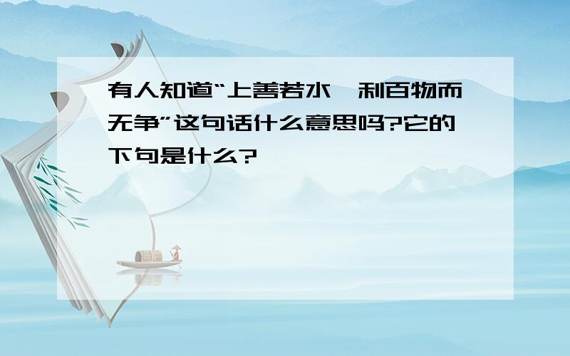 有人知道“上善若水,利百物而无争”这句话什么意思吗?它的下句是什么?