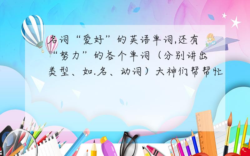 名词“爱好”的英语单词,还有“努力”的各个单词（分别讲出类型、如.名、动词）大神们帮帮忙