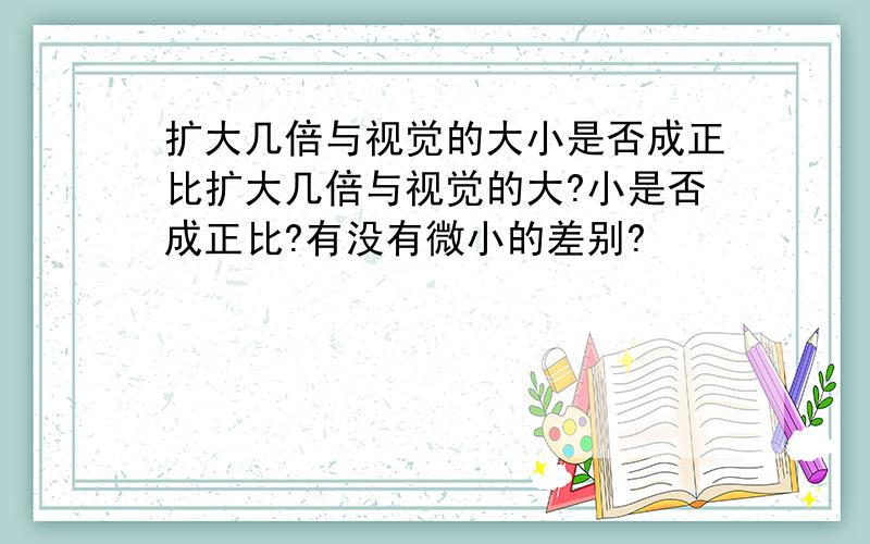 扩大几倍与视觉的大小是否成正比扩大几倍与视觉的大?小是否成正比?有没有微小的差别?