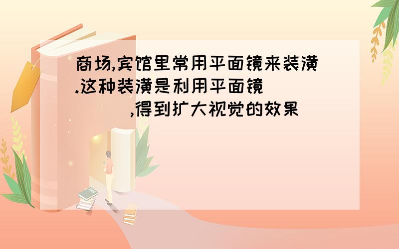 商场,宾馆里常用平面镜来装潢.这种装潢是利用平面镜______,得到扩大视觉的效果