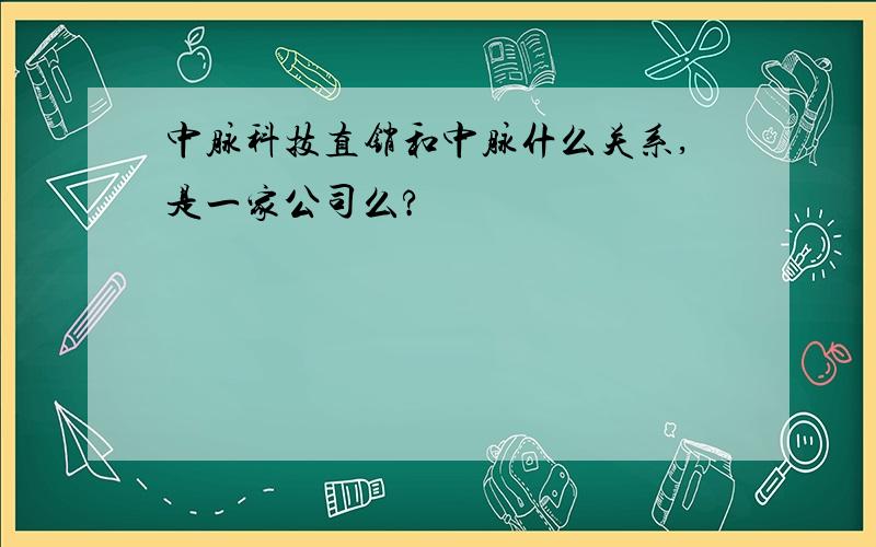 中脉科技直销和中脉什么关系,是一家公司么?